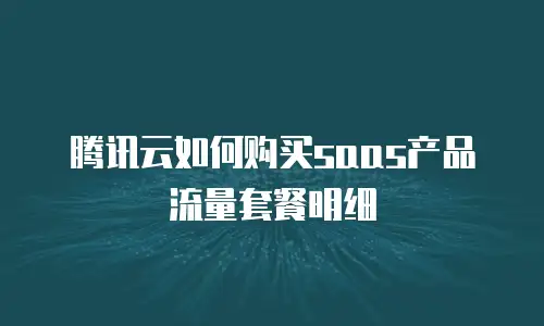 腾讯云如何购买saas产品流量套餐明细