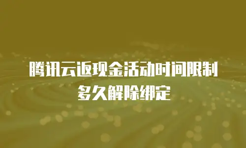 腾讯云返现金活动时间限制多久解除绑定