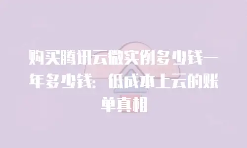 购买腾讯云微实例多少钱一年多少钱：低成本上云的账单真相