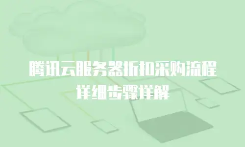 腾讯云服务器折扣采购流程详细步骤详解