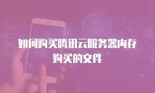 如何购买腾讯云服务器内存购买的文件