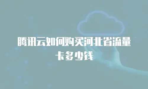 腾讯云如何购买河北省流量卡多少钱