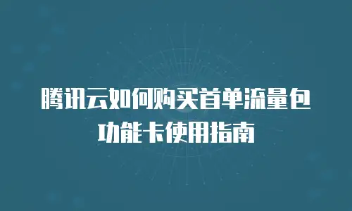 腾讯云如何购买首单流量包功能卡使用指南