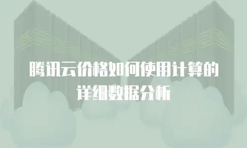 腾讯云价格如何使用计算的详细数据分析