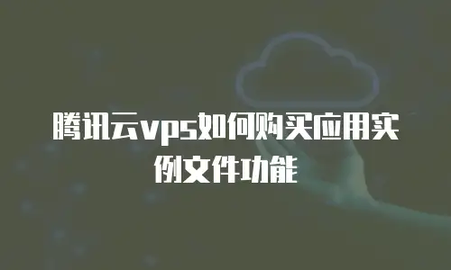 腾讯云vps如何购买应用实例文件功能