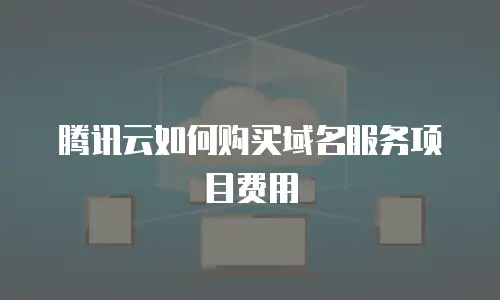 腾讯云如何购买域名服务项目费用