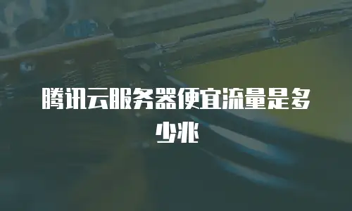 腾讯云服务器便宜流量是多少兆