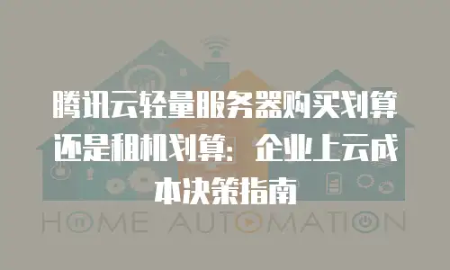 腾讯云轻量服务器购买划算还是租机划算：企业上云成本决策指南