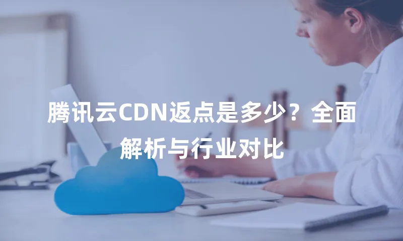 腾讯云CDN返点是多少？全面解析与行业对比