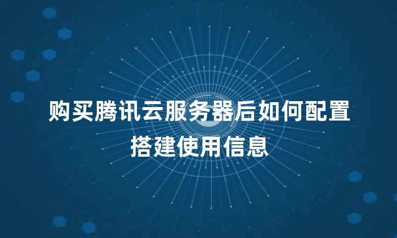 购买腾讯云服务器后如何配置搭建使用信息