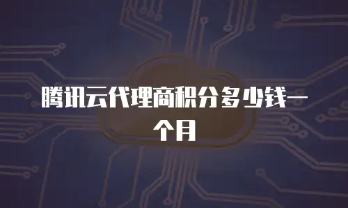 腾讯云代理商积分多少钱一个月