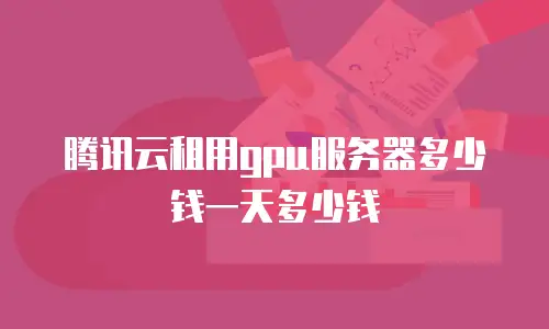 腾讯云租用gpu服务器多少钱一天多少钱