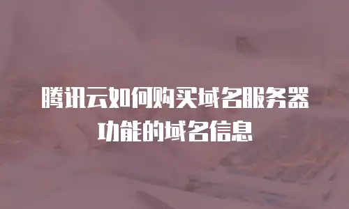 腾讯云如何购买域名服务器功能的域名信息