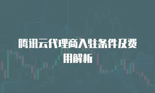 腾讯云代理商入驻条件及费用解析