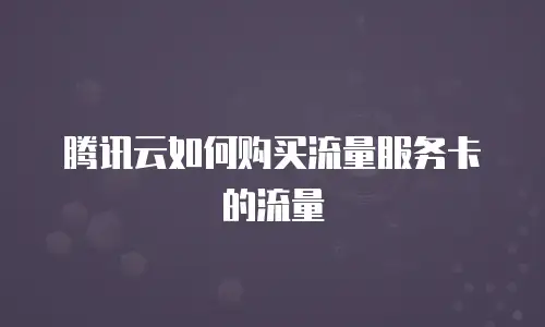 腾讯云如何购买流量服务卡的流量