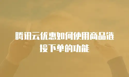腾讯云优惠如何使用商品链接下单的功能