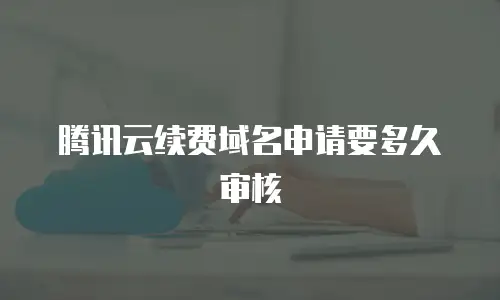腾讯云续费域名申请要多久审核