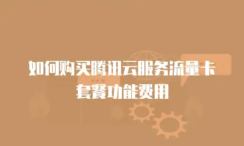 如何购买腾讯云服务流量卡套餐功能费用