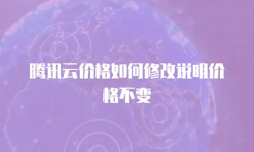 腾讯云价格如何修改说明价格不变