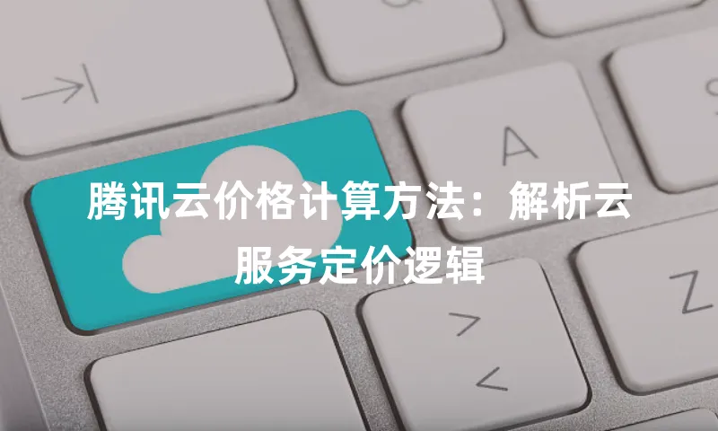 腾讯云价格计算方法：解析云服务定价逻辑