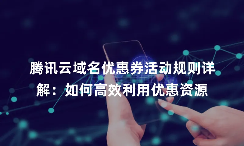 腾讯云域名优惠券活动规则详解：如何高效利用优惠资源