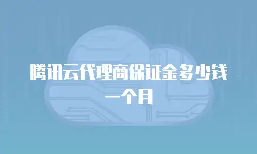 腾讯云代理商保证金多少钱一个月