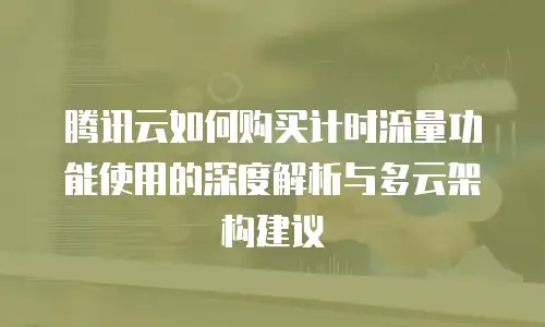 腾讯云如何购买计时流量功能使用的深度解析与多云架构建议