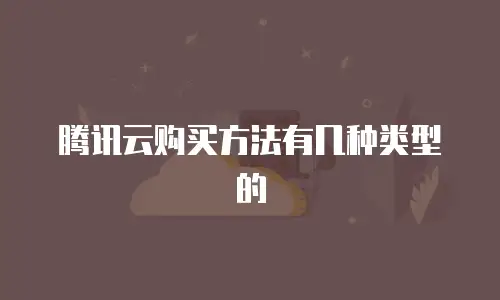 腾讯云购买方法有几种类型的