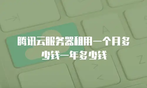 腾讯云服务器租用一个月多少钱一年多少钱