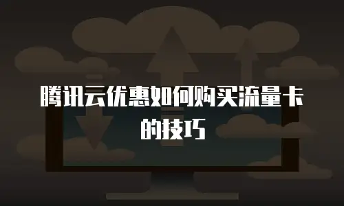 腾讯云优惠如何购买流量卡的技巧