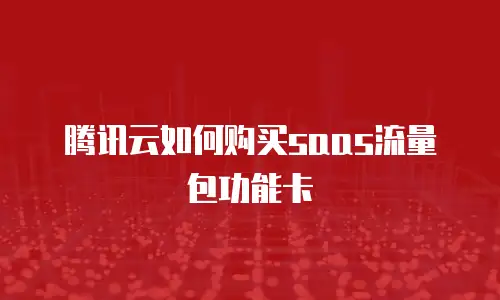腾讯云如何购买saas流量包功能卡