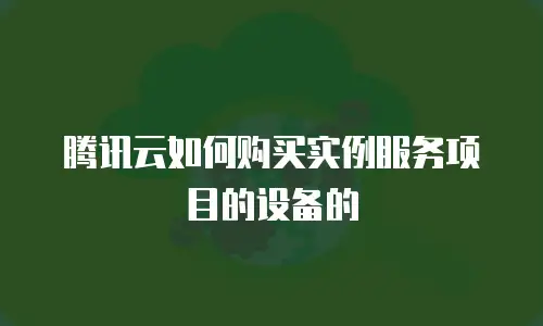 腾讯云如何购买实例服务项目的设备的