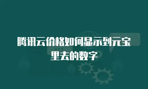 腾讯云价格如何显示到元宝里去的数字