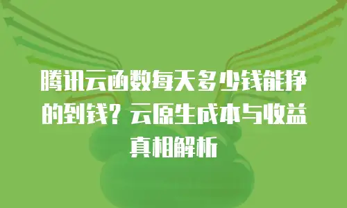 腾讯云函数每天多少钱能挣的到钱？云原生成本与收益真相解析