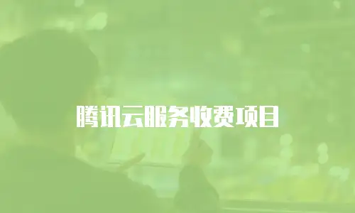 腾讯云服务收费项目