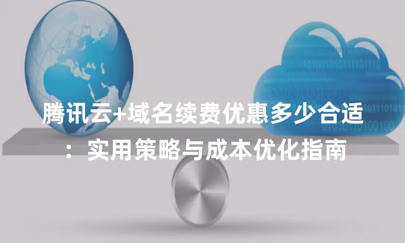 腾讯云+域名续费优惠多少合适：实用策略与成本优化指南