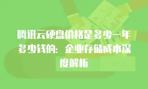 腾讯云硬盘价格是多少一年多少钱的：企业存储成本深度解析