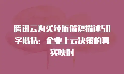 腾讯云购买经历简短描述50字概括：企业上云决策的真实映射