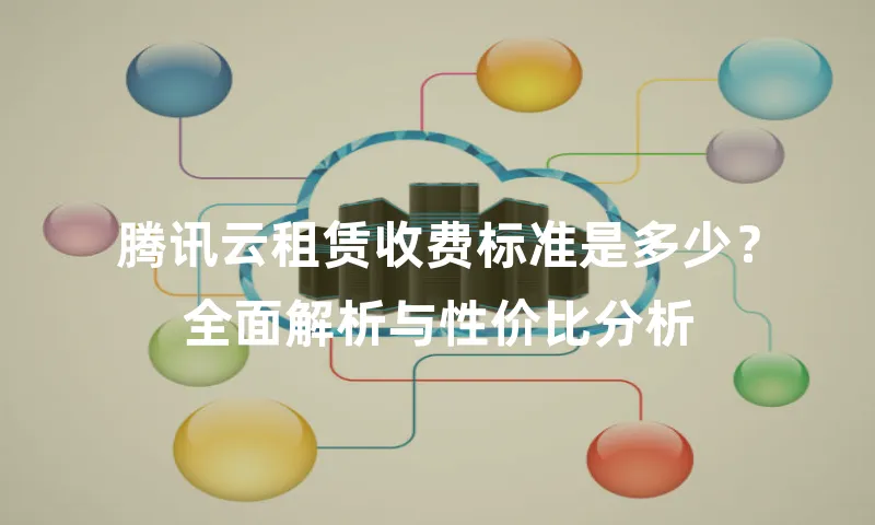 腾讯云租赁收费标准是多少？全面解析与性价比分析
