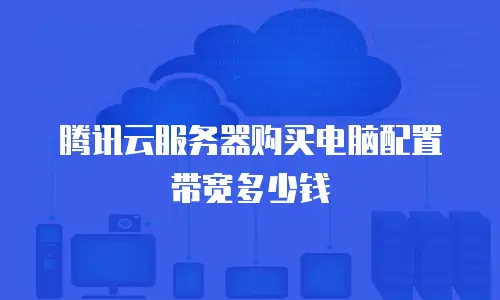 腾讯云服务器购买电脑配置带宽多少钱