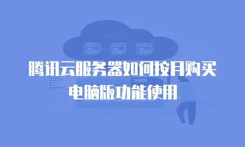 腾讯云服务器如何按月购买电脑版功能使用