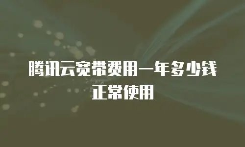 腾讯云宽带费用一年多少钱正常使用
