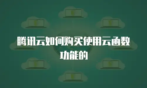 腾讯云如何购买使用云函数功能的