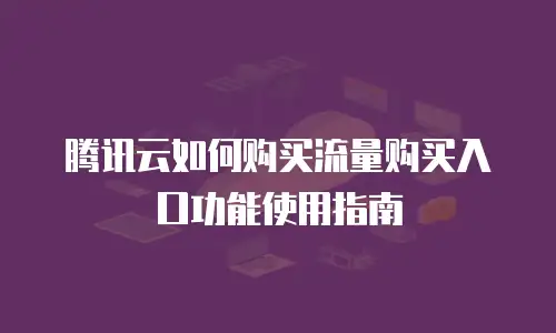腾讯云如何购买流量购买入口功能使用指南