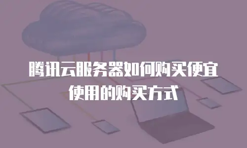 腾讯云服务器如何购买便宜使用的购买方式