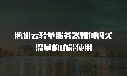 腾讯云轻量服务器如何购买流量的功能使用