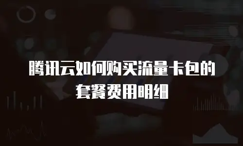 腾讯云如何购买流量卡包的套餐费用明细