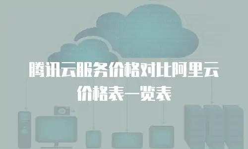 腾讯云服务价格对比阿里云价格表一览表