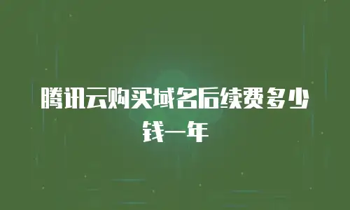 腾讯云购买域名后续费多少钱一年