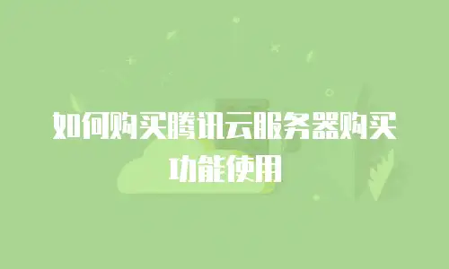 如何购买腾讯云服务器购买功能使用